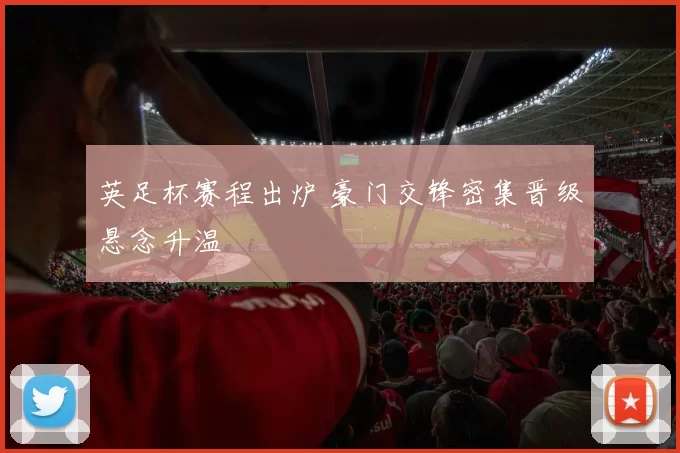 英足杯赛程出炉 豪门交锋密集晋级悬念升温