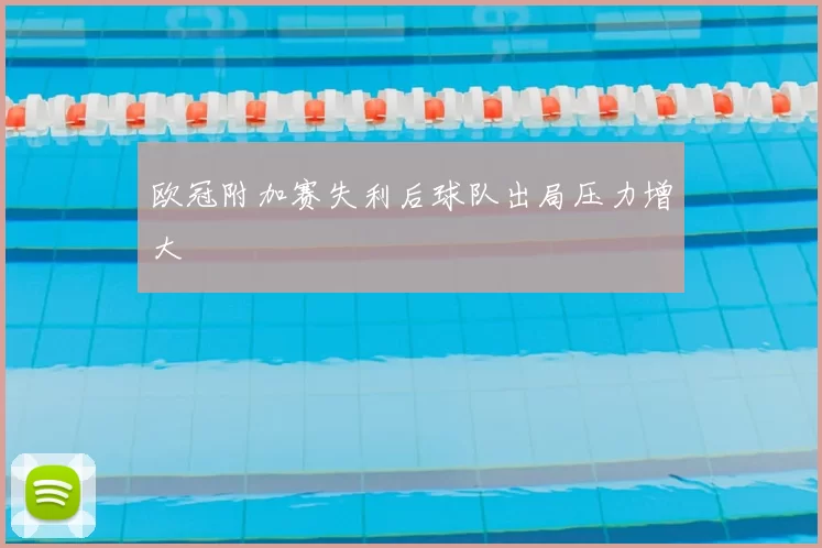 欧冠附加赛失利后球队出局压力增大