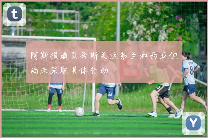 阿斯报道贝蒂斯关注弗兰加西亚但尚未采取具体行动