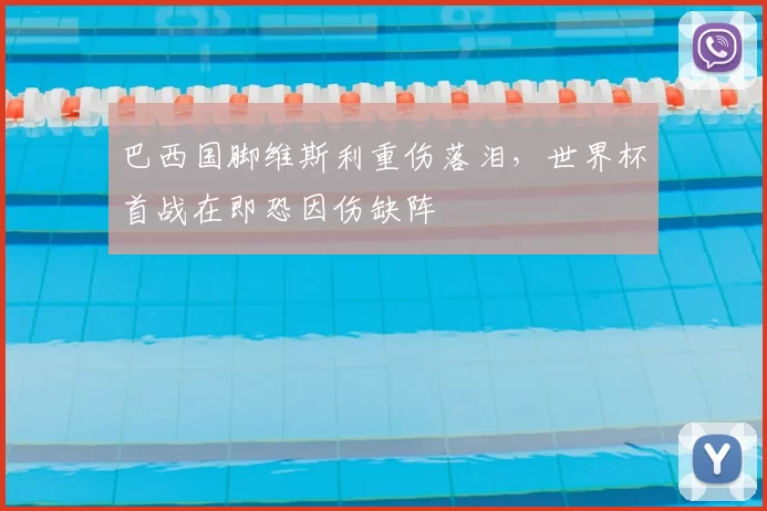 巴西国脚维斯利重伤落泪,世界杯首战在即恐因伤缺阵