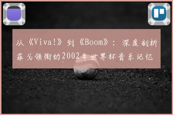 从《Viva!》到《Boom》：深度剖析菲戈领衔的2002年世界杯音乐记忆