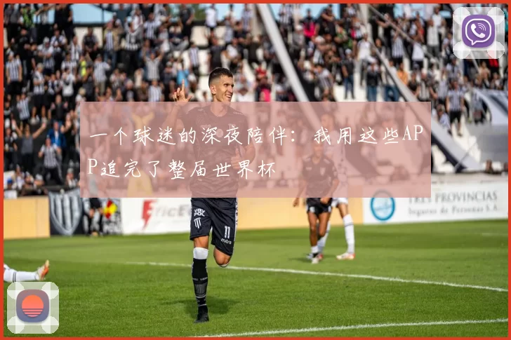 一个球迷的深夜陪伴：我用这些APP追完了整届世界杯