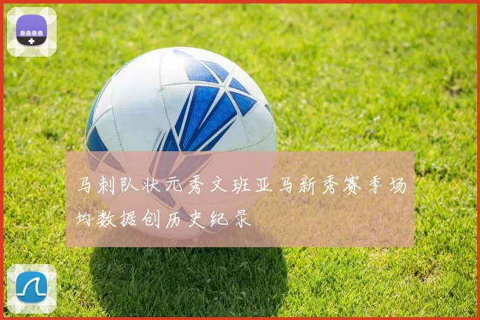 马刺队状元秀文班亚马新秀赛季场均数据创历史纪录