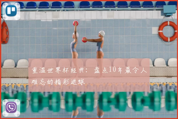 重温世界杯经典：盘点10年最令人难忘的精彩进球