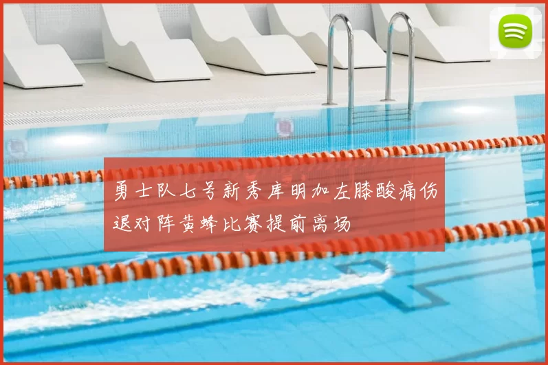 勇士队七号新秀库明加左膝酸痛伤退对阵黄蜂比赛提前离场