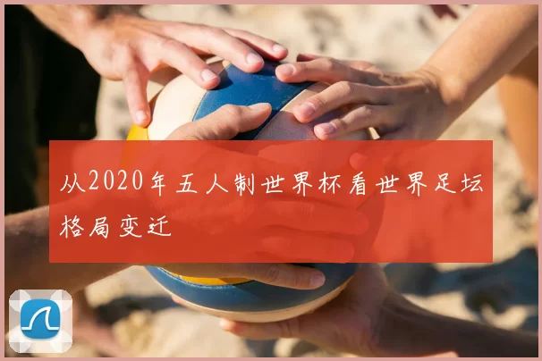 从2020年五人制世界杯看世界足坛格局变迁