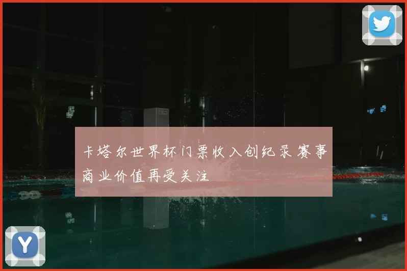 卡塔尔世界杯门票收入创纪录 赛事商业价值再受关注