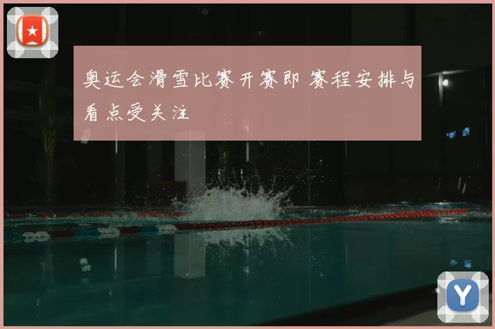 奥运会滑雪比赛开赛即 赛程安排与看点受关注