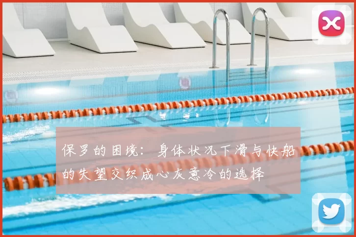 保罗的困境:身体状况下滑与快船的失望交织成心灰意冷的选择