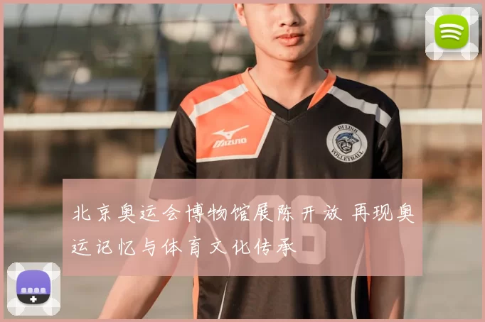 北京奥运会博物馆展陈开放 再现奥运记忆与体育文化传承