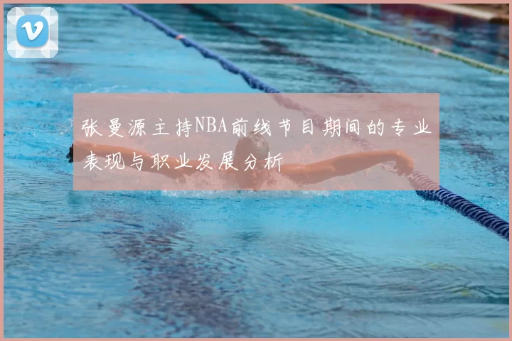 张曼源主持NBA前线节目期间的专业表现与职业发展分析