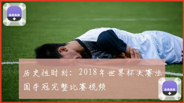 历史性时刻：2018年世界杯决赛法国夺冠完整比赛视频