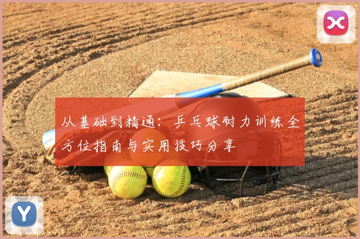 从基础到精通：乒乓球耐力训练全方位指南与实用技巧分享