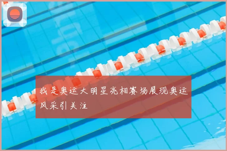 我是奥运大明星亮相赛场展现奥运风采引关注