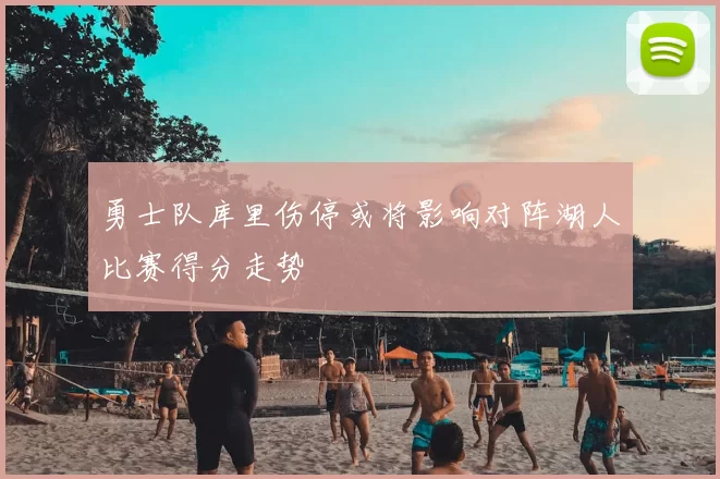 勇士队库里伤停或将影响对阵湖人比赛得分走势