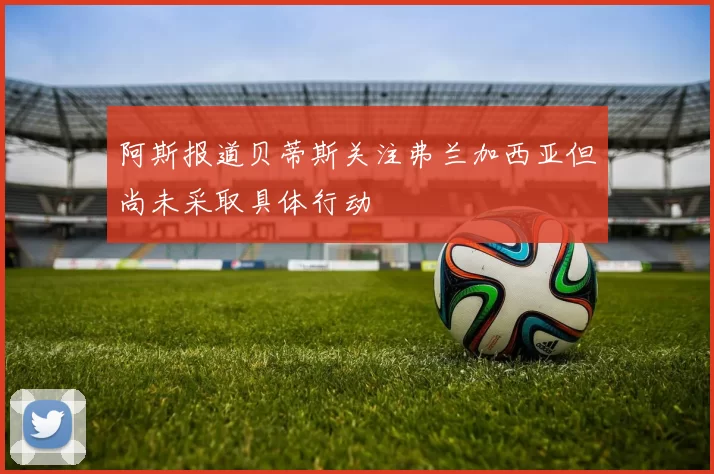阿斯报道贝蒂斯关注弗兰加西亚但尚未采取具体行动