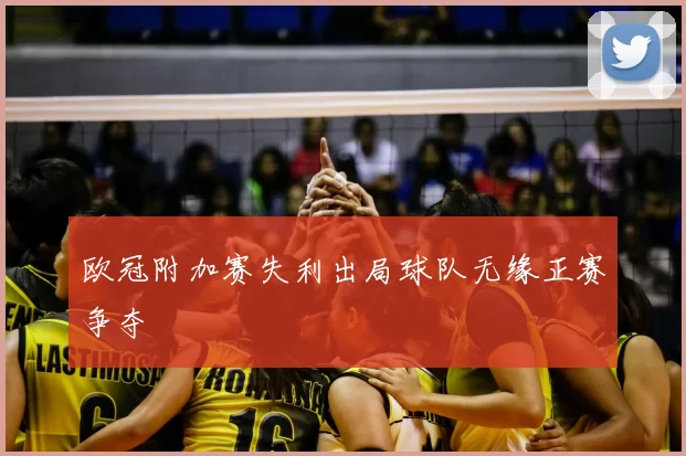 欧冠附加赛失利出局球队无缘正赛争夺