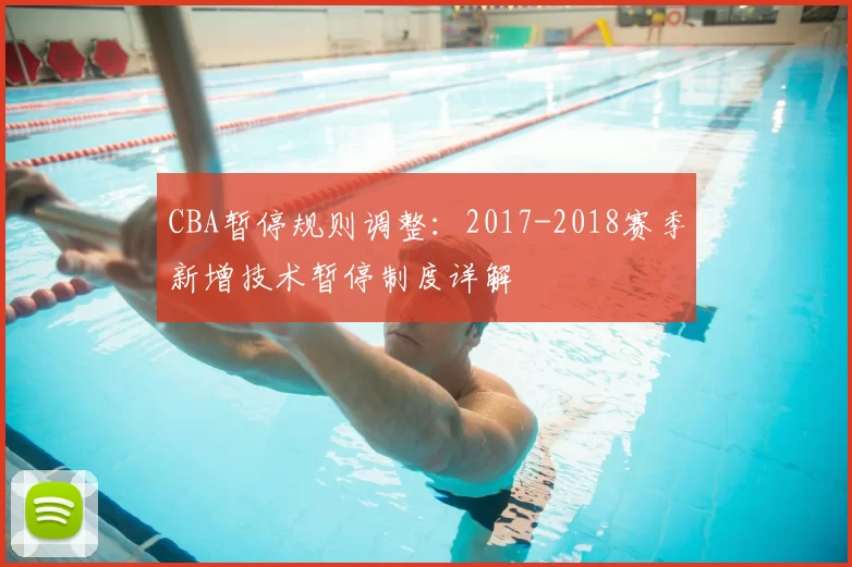 CBA暂停规则调整:2017-2018赛季新增技术暂停制度详解