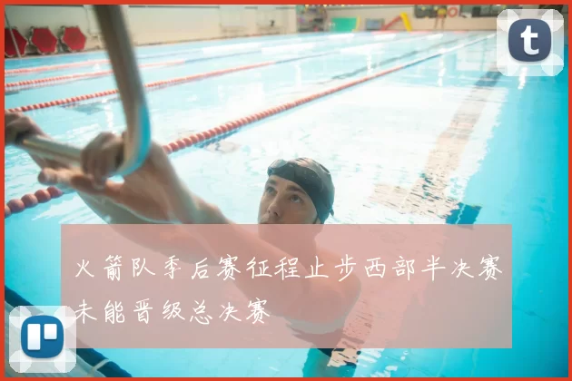 火箭队季后赛征程止步西部半决赛未能晋级总决赛