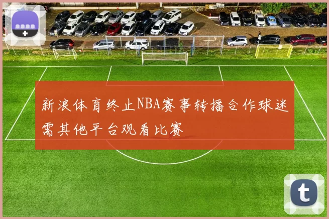 新浪体育终止NBA赛事转播合作球迷需其他平台观看比赛
