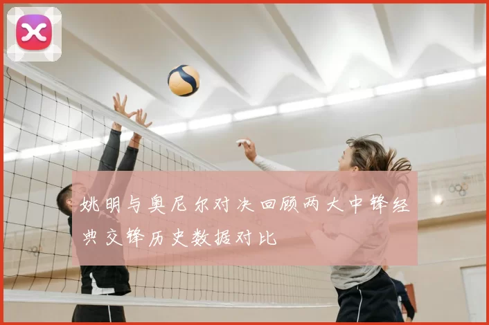 姚明与奥尼尔对决回顾两大中锋经典交锋历史数据对比