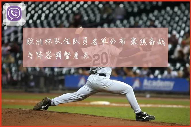 欧洲杯队伍队员名单公布 聚焦备战与阵容调整看点
