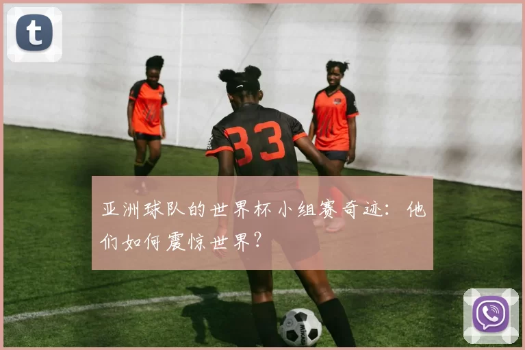 亚洲球队的世界杯小组赛奇迹：他们如何震惊世界？