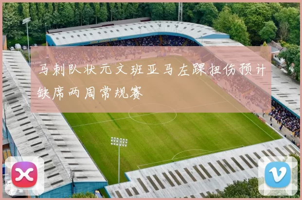 马刺队状元文班亚马左踝扭伤预计缺席两周常规赛
