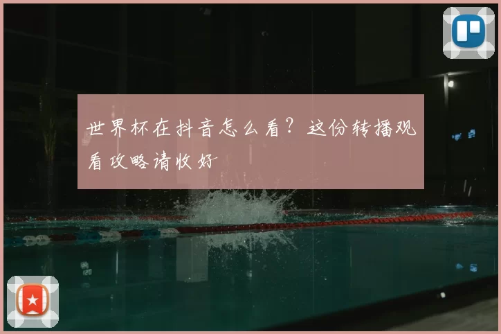 世界杯在抖音怎么看？这份转播观看攻略请收好