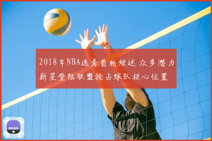 2018年NBA选秀首轮综述 众多潜力新星登陆联盟抢占球队核心位置