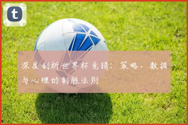 深度剖析世界杯竞猜：策略、数据与心理的制胜法则