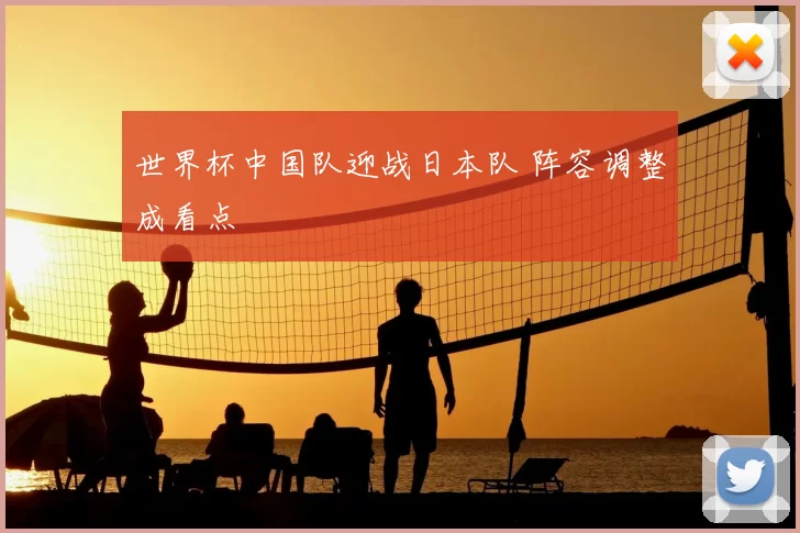 世界杯中国队迎战日本队 阵容调整成看点
