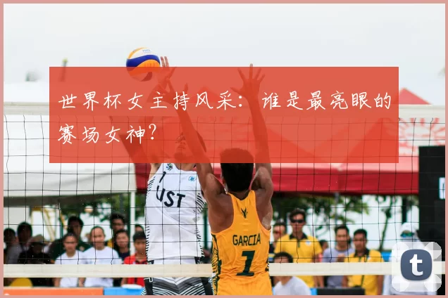 世界杯女主持风采:谁是最亮眼的赛场女神?