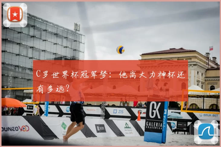 C罗世界杯冠军梦:他离大力神杯还有多远?