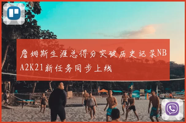 詹姆斯生涯总得分突破历史记录NBA2K21新任务同步上线