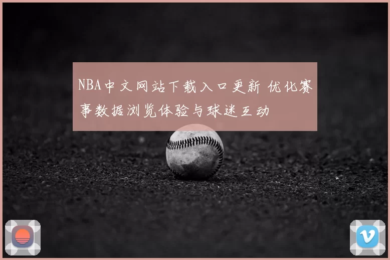 NBA中文网站下载入口更新 优化赛事数据浏览体验与球迷互动
