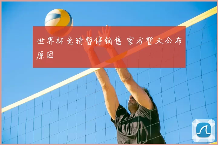 世界杯竞猜暂停销售 官方暂未公布原因