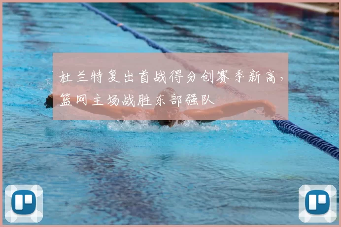 杜兰特复出首战得分创赛季新高,篮网主场战胜东部强队