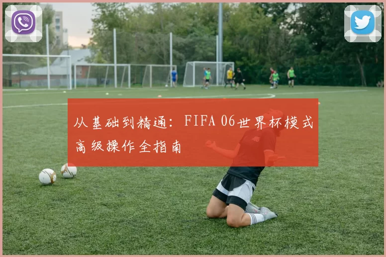 从基础到精通：FIFA 06世界杯模式高级操作全指南