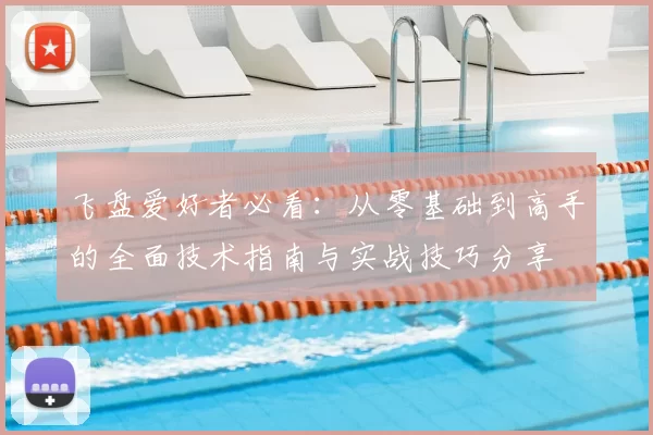 飞盘爱好者必看:从零基础到高手的全面技术指南与实战技巧分享