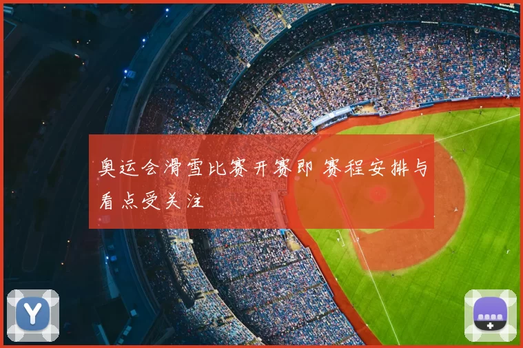 奥运会滑雪比赛开赛即 赛程安排与看点受关注