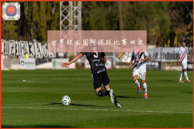 世界杯法国阿根廷比赛回放