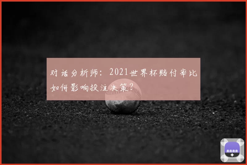 对话分析师：2021世界杯赔付率比如何影响投注决策？