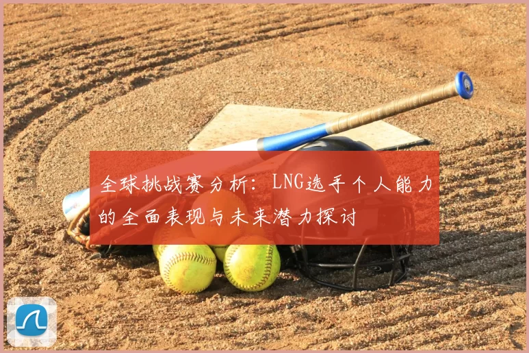 全球挑战赛分析:LNG选手个人能力的全面表现与未来潜力探讨