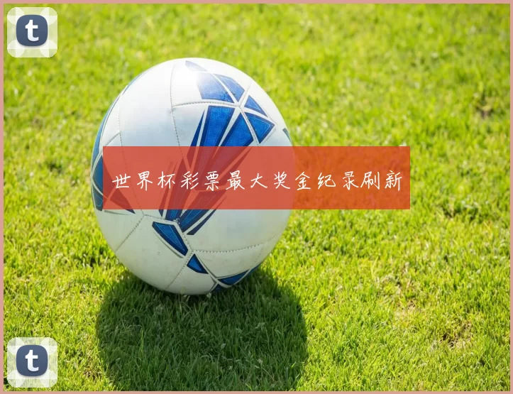 世界杯彩票最大奖金纪录刷新