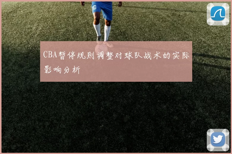 CBA暂停规则调整对球队战术的实际影响分析