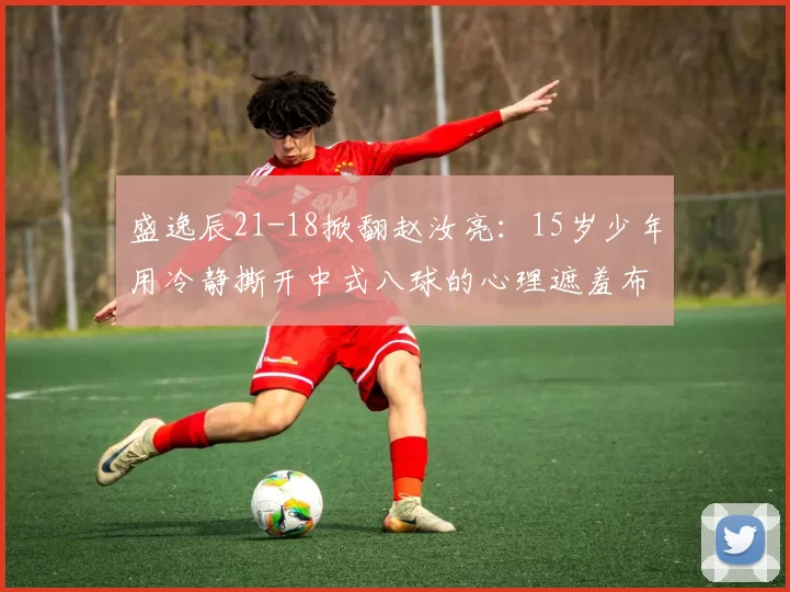 盛逸辰21-18掀翻赵汝亮：15岁少年用冷静撕开中式八球的心理遮羞布