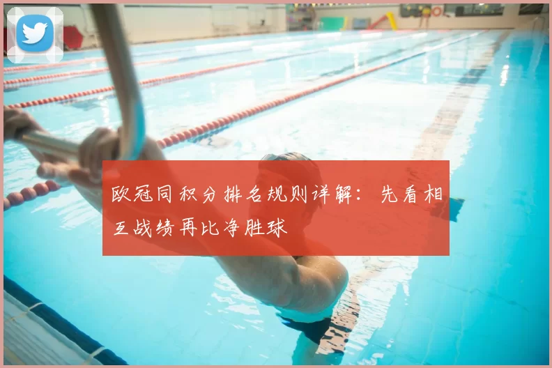 欧冠同积分排名规则详解：先看相互战绩再比净胜球