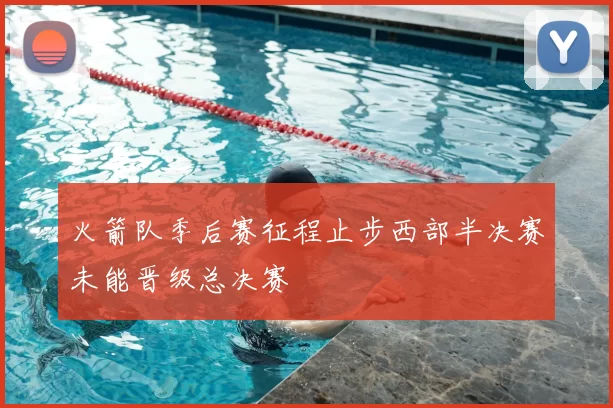 火箭队季后赛征程止步西部半决赛未能晋级总决赛