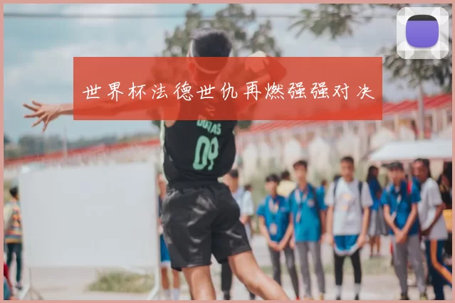 世界杯法德世仇再燃强强对决